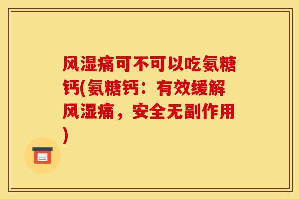 风湿痛可不可以吃氨糖钙(氨糖钙：有效缓解风湿痛，安全无副作用)