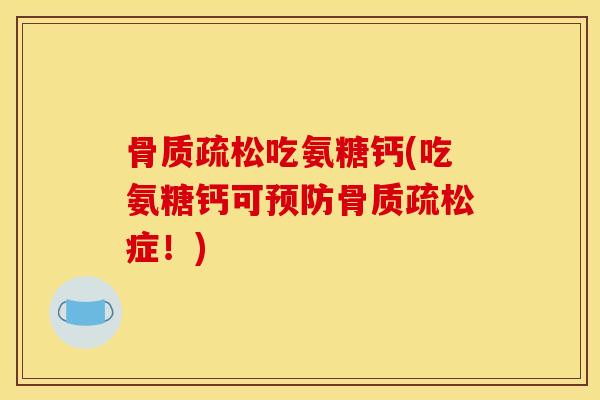 骨质疏松吃氨糖钙(吃氨糖钙可预防骨质疏松症！)