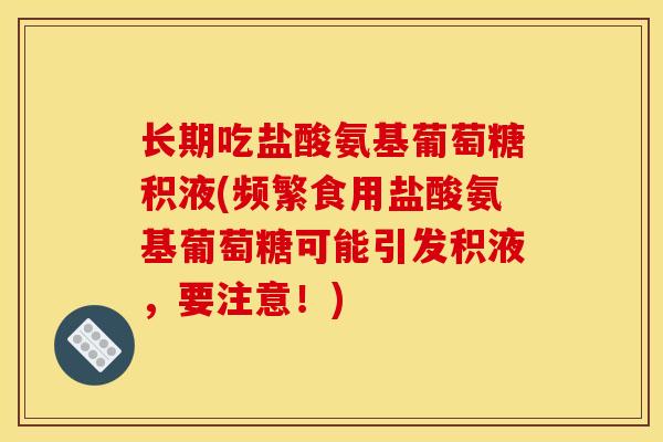 长期吃盐酸氨基葡萄糖积液(频繁食用盐酸氨基葡萄糖可能引发积液,要注意!) 长期吃盐酸氨基葡萄糖积液(频繁食用盐酸氨基葡萄糖可能引发积液,要注意!)