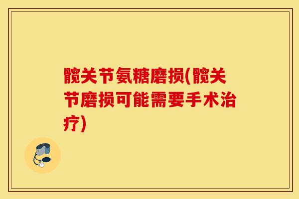 髋关节氨糖磨损(髋关节磨损可能需要手术治疗)