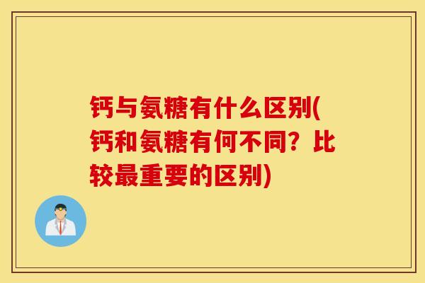 钙与氨糖有什么区别(钙和氨糖有何不同？比较最重要的区别)