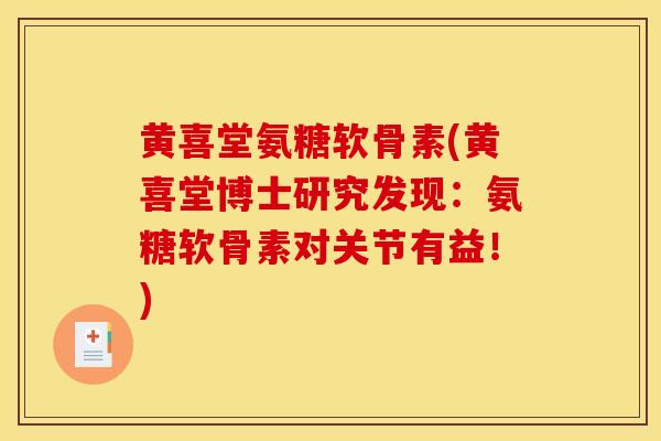 黄喜堂氨糖软骨素(黄喜堂博士研究发现：氨糖软骨素对关节有益！)