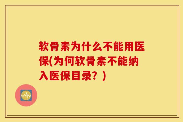 软骨素为什么不能用医保(为何软骨素不能纳入医保目录？)