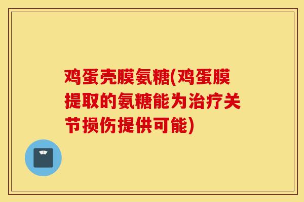 鸡蛋壳膜氨糖(鸡蛋膜提取的氨糖能为治疗关节损伤提供可能)