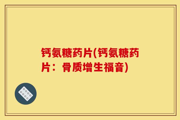 钙氨糖药片(钙氨糖药片：骨质增生福音)
