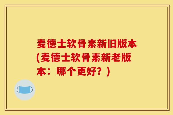 麦德士软骨素新旧版本(麦德士软骨素新老版本：哪个更好？)