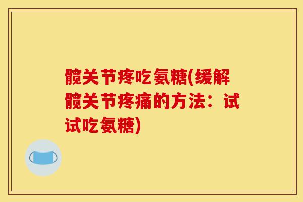 髋关节疼吃氨糖(缓解髋关节疼痛的方法：试试吃氨糖)