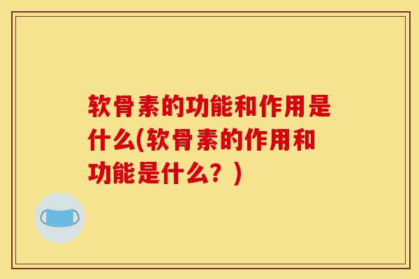 软骨素的功能和作用是什么(软骨素的作用和功能是什么？)