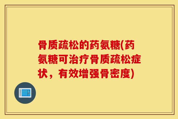 骨质疏松的药氨糖(药氨糖可治疗骨质疏松症状，有效增强骨密度)