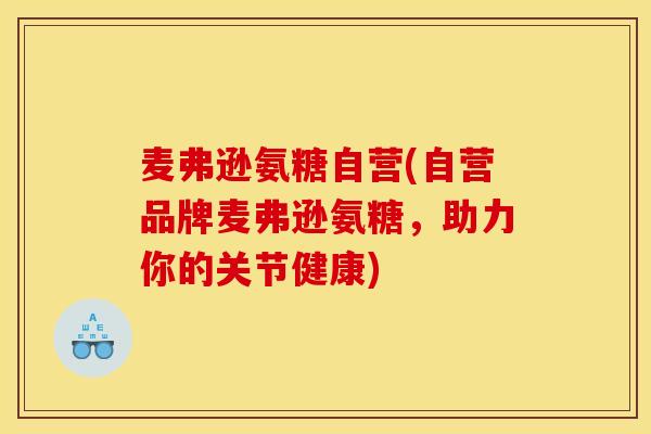 麦弗逊氨糖自营(自营品牌麦弗逊氨糖，助力你的关节健康)