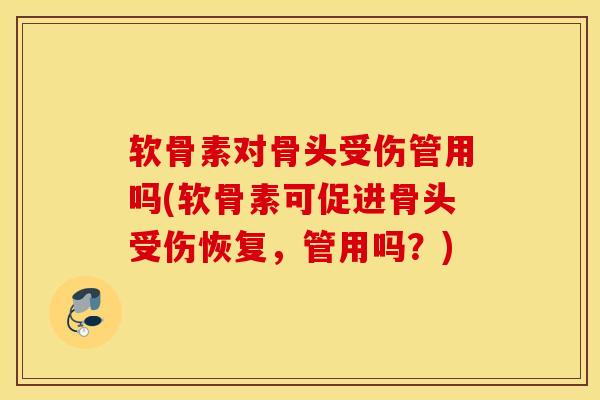 软骨素对骨头受伤管用吗(软骨素可促进骨头受伤恢复，管用吗？)