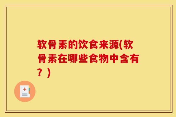 软骨素的饮食来源(软骨素在哪些食物中含有？)