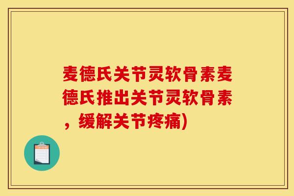 麦德氏关节灵软骨素麦德氏推出关节灵软骨素，缓解关节疼痛)