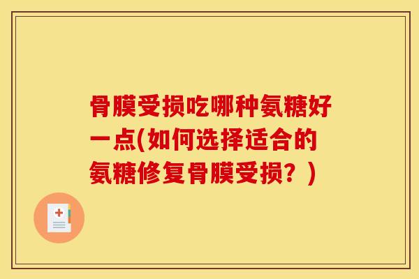 骨膜受损吃哪种氨糖好一点(如何选择适合的氨糖修复骨膜受损？)