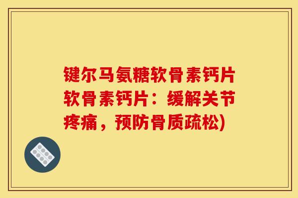 键尔马氨糖软骨素钙片软骨素钙片：缓解关节疼痛，预防骨质疏松)