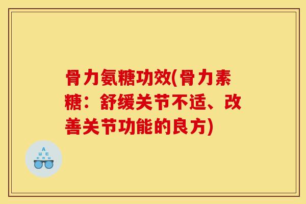 骨力氨糖功效(骨力素糖：舒缓关节不适、改善关节功能的良方)