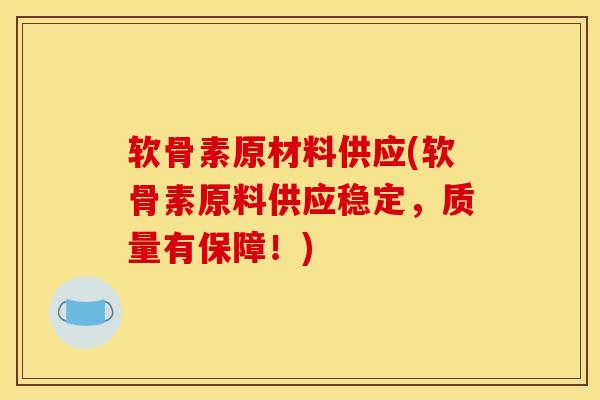软骨素原材料供应(软骨素原料供应稳定，质量有保障！)