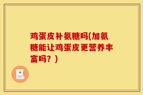 鸡蛋皮补氨糖吗(加氨糖能让鸡蛋皮更营养丰富吗？)