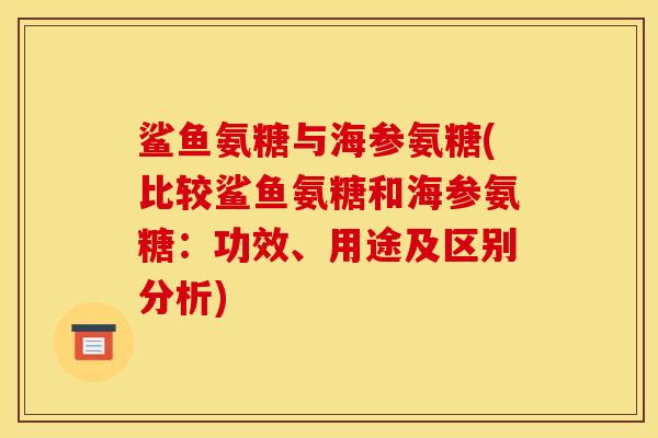 鲨鱼氨糖与海参氨糖(比较鲨鱼氨糖和海参氨糖：功效、用途及区别分析)