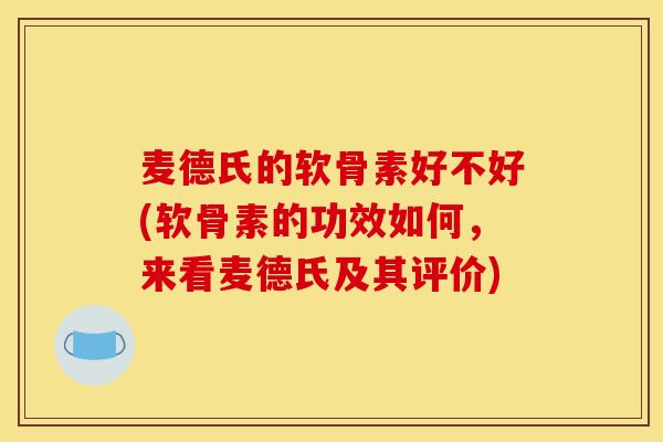 麦德氏的软骨素好不好(软骨素的功效如何，来看麦德氏及其评价)
