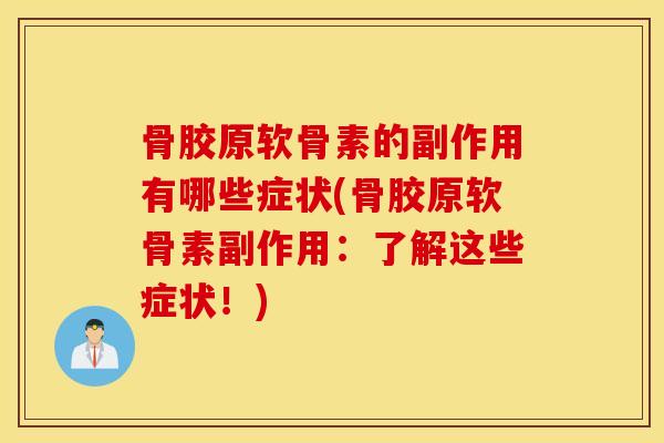 骨胶原软骨素的副作用有哪些症状(骨胶原软骨素副作用：了解这些症状！)