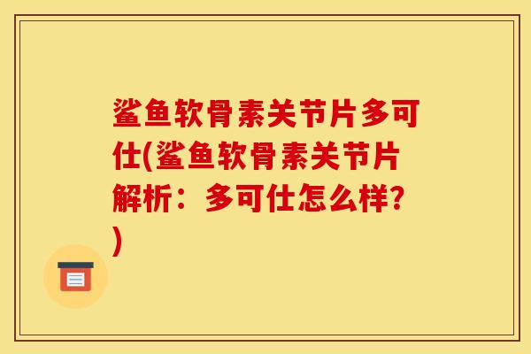 鲨鱼软骨素关节片多可仕(鲨鱼软骨素关节片解析:多可仕怎么样?) 鲨鱼软骨素关节片多可仕(鲨鱼软骨素关节片解析:多可仕怎么样?)