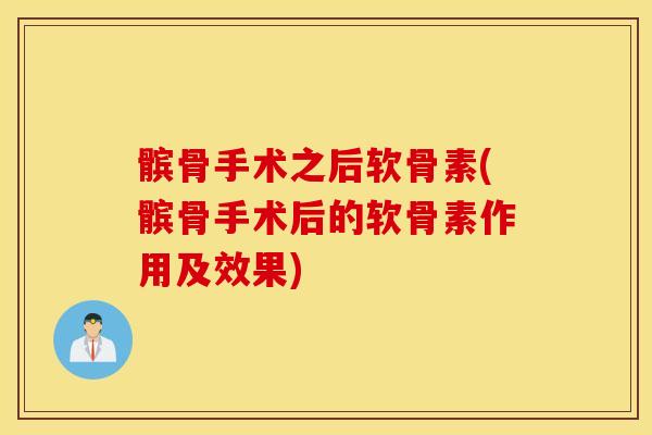 髌骨手术之后软骨素(髌骨手术后的软骨素作用及效果)