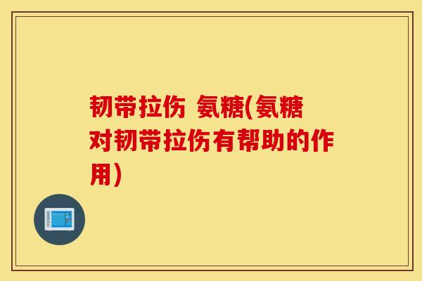 韧带拉伤 氨糖(氨糖对韧带拉伤有帮助的作用)