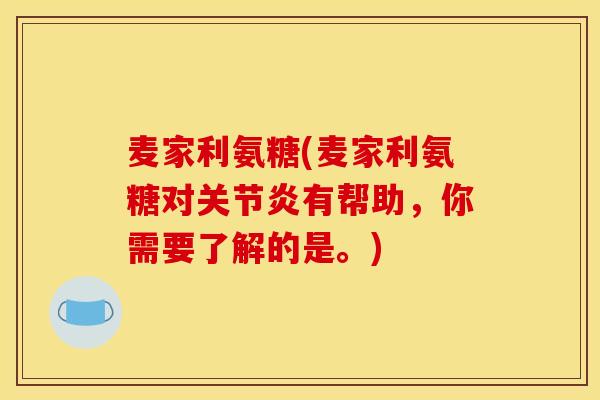 麦家利氨糖(麦家利氨糖对关节炎有帮助，你需要了解的是。)