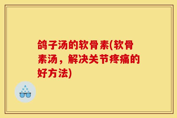 鸽子汤的软骨素(软骨素汤，解决关节疼痛的好方法)