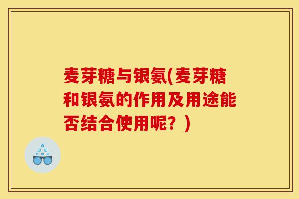 麦芽糖与银氨(麦芽糖和银氨的作用及用途能否结合使用呢？)