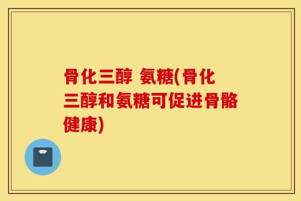 骨化三醇 氨糖(骨化三醇和氨糖可促进骨骼健康)