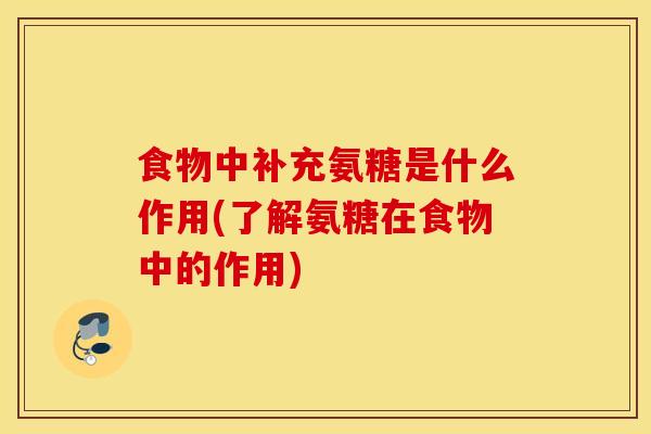 食物中补充氨糖是什么作用(了解氨糖在食物中的作用)