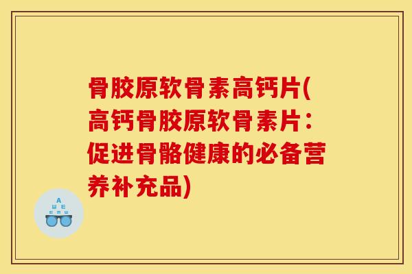 骨胶原软骨素高钙片(高钙骨胶原软骨素片：促进骨骼健康的必备营养补充品)