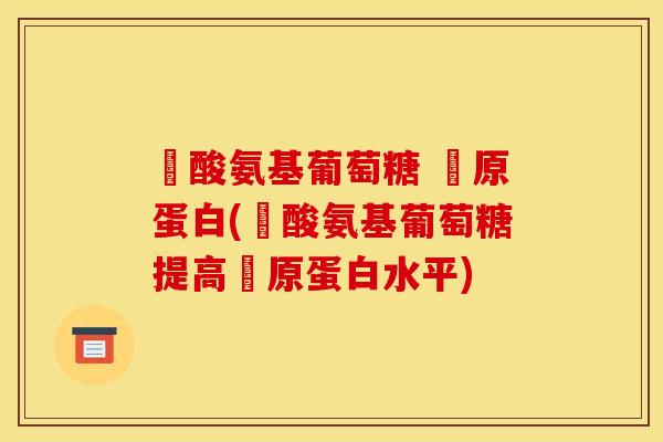 鹽酸氨基葡萄糖 膠原蛋白(鹽酸氨基葡萄糖提高膠原蛋白水平)