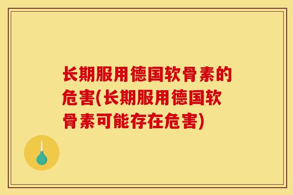 长期服用德国软骨素的危害(长期服用德国软骨素可能存在危害) 长期服用德国软骨素的危害(长期服用德国软骨素可能存在危害)