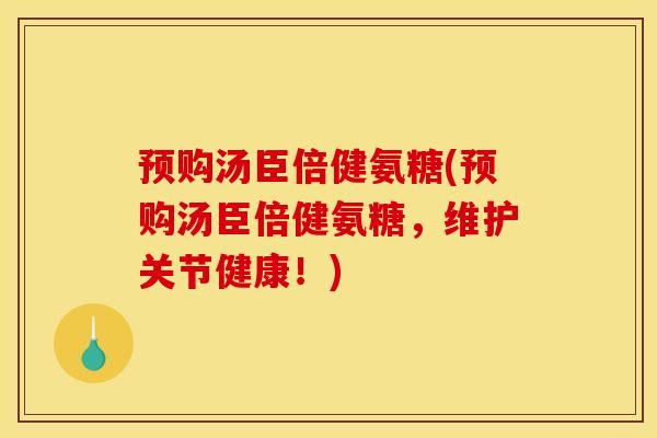 预购汤臣倍健氨糖(预购汤臣倍健氨糖，维护关节健康！)