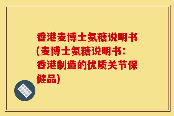 香港麦博士氨糖说明书(麦博士氨糖说明书:香港制造的优质关节保健品) 香港麦博士氨糖说明书(麦博士氨糖说明书:香港制造的优质关节保健品)