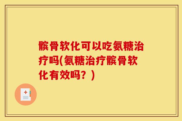 髌骨软化可以吃氨糖治疗吗(氨糖治疗髌骨软化有效吗？)