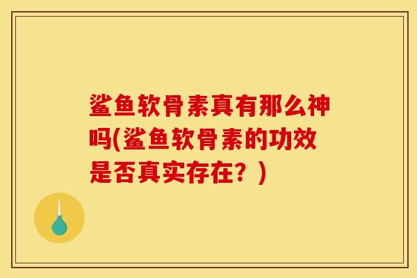 鲨鱼软骨素真有那么神吗(鲨鱼软骨素的功效是否真实存在？)