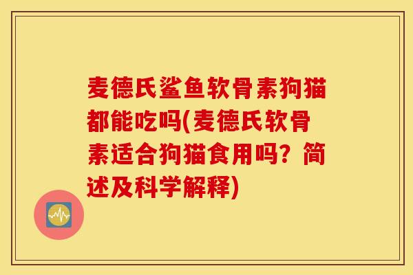 麦德氏鲨鱼软骨素狗猫都能吃吗(麦德氏软骨素适合狗猫食用吗？简述及科学解释)