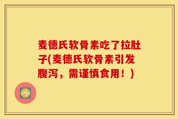 麦德氏软骨素吃了拉肚子(麦德氏软骨素引发腹泻，需谨慎食用！)