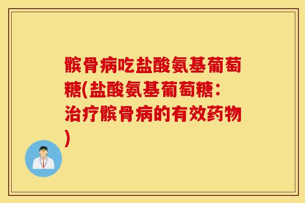 髌骨病吃盐酸氨基葡萄糖(盐酸氨基葡萄糖：治疗髌骨病的有效药物)