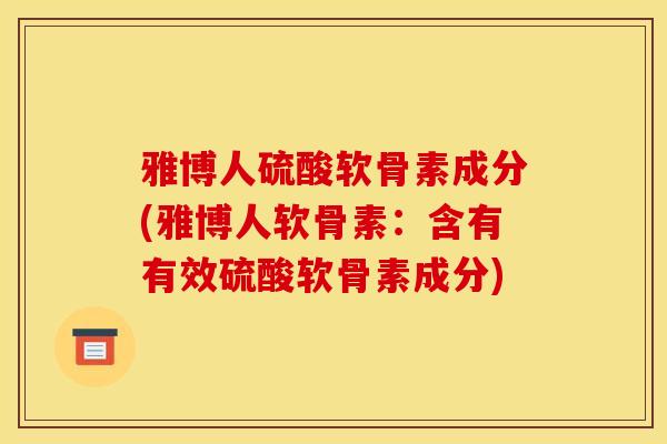 雅博人硫酸软骨素成分(雅博人软骨素：含有有效硫酸软骨素成分)