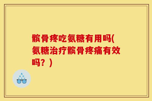 髌骨疼吃氨糖有用吗(氨糖治疗髌骨疼痛有效吗?) 髌骨疼吃氨糖有用吗(氨糖治疗髌骨疼痛有效吗?)