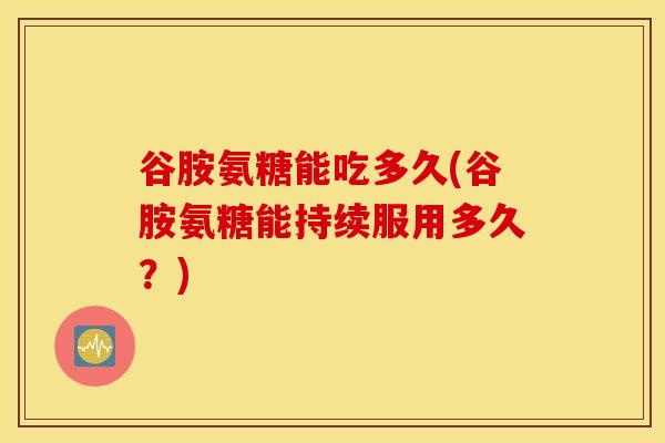 谷胺氨糖能吃多久(谷胺氨糖能持续服用多久？)