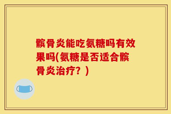 髌骨炎能吃氨糖吗有效果吗(氨糖是否适合髌骨炎治疗？)