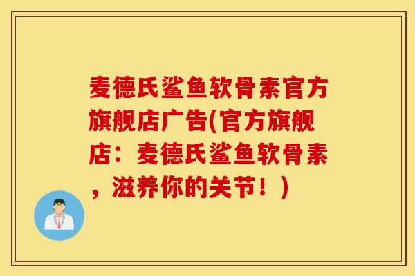 麦德氏鲨鱼软骨素官方旗舰店广告(官方旗舰店：麦德氏鲨鱼软骨素，滋养你的关节！)