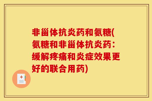 非甾体抗炎药和氨糖(氨糖和非甾体抗炎药：缓解疼痛和炎症效果更好的联合用药)
