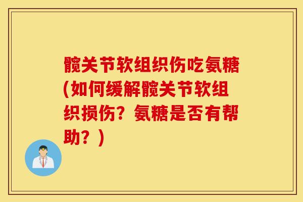 髋关节软组织伤吃氨糖(如何缓解髋关节软组织损伤?氨糖是否有帮助?) 髋关节软组织伤吃氨糖(如何缓解髋关节软组织损伤?氨糖是否有帮助?)